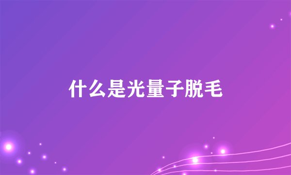什么是光量子脱毛