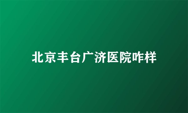 北京丰台广济医院咋样