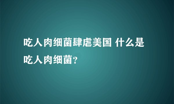 吃人肉细菌肆虐美国 什么是吃人肉细菌？