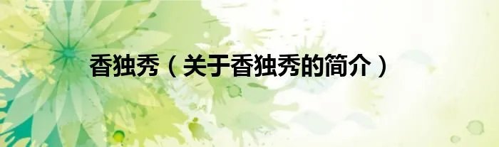 香独秀（关于香独秀的简介）