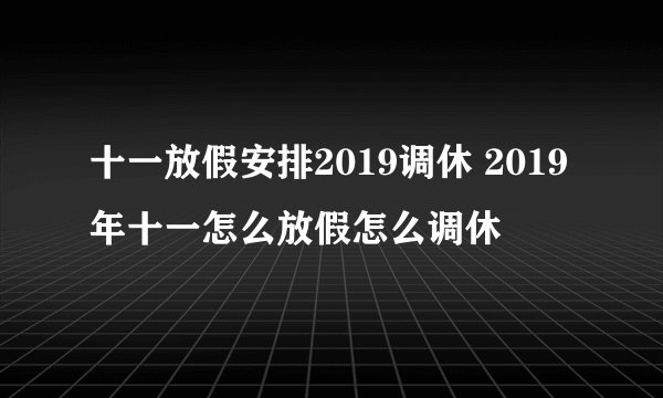 十一放假安排2019调休 2019年十一怎么放假怎么调休