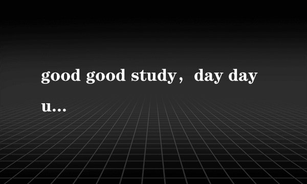 good good study，day day up是什么意思