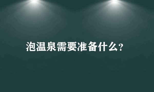 泡温泉需要准备什么？