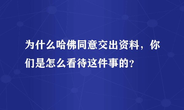 为什么哈佛同意交出资料，你们是怎么看待这件事的？