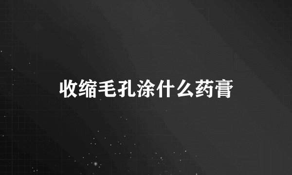 收缩毛孔涂什么药膏