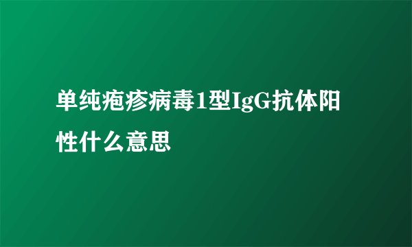 单纯疱疹病毒1型IgG抗体阳性什么意思