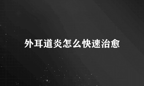 外耳道炎怎么快速治愈