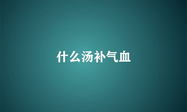 什么汤补气血