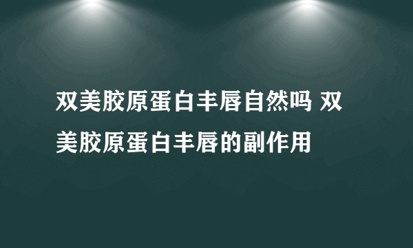 双美胶原蛋白丰唇自然吗 双美胶原蛋白丰唇的副作用