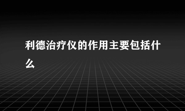 利德治疗仪的作用主要包括什么