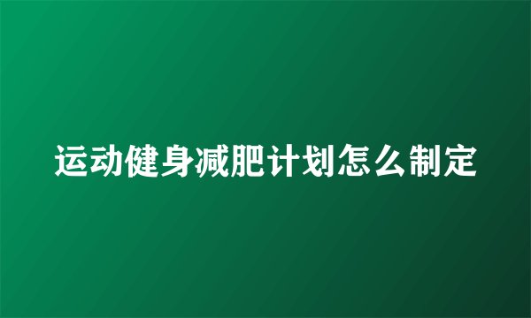 运动健身减肥计划怎么制定