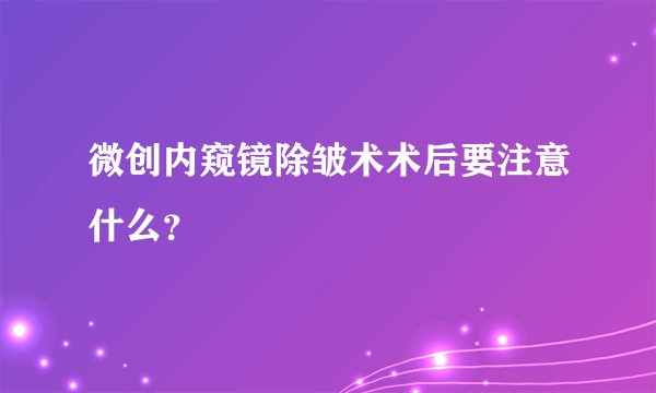 微创内窥镜除皱术术后要注意什么？