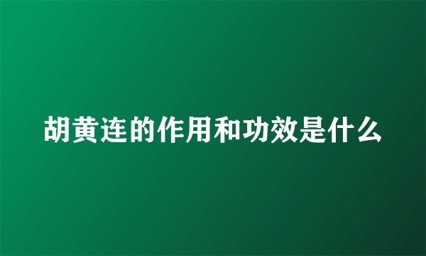 胡黄连的作用和功效是什么