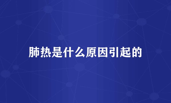 肺热是什么原因引起的
