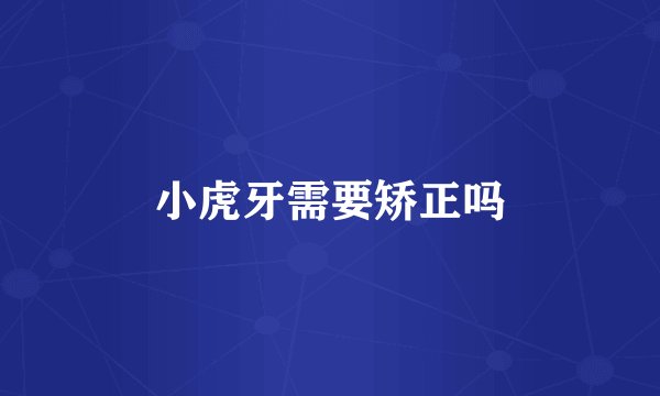 小虎牙需要矫正吗