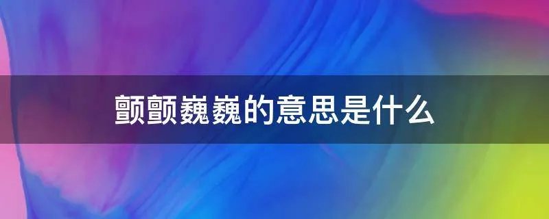 颤颤巍巍的意思是什么