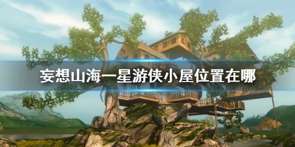 《妄想山海》一星游侠小屋位置在哪 一星游侠小屋位置大全