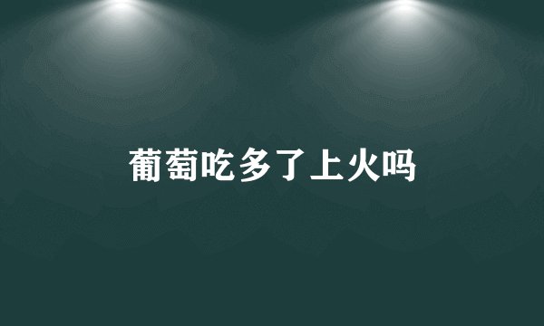 葡萄吃多了上火吗