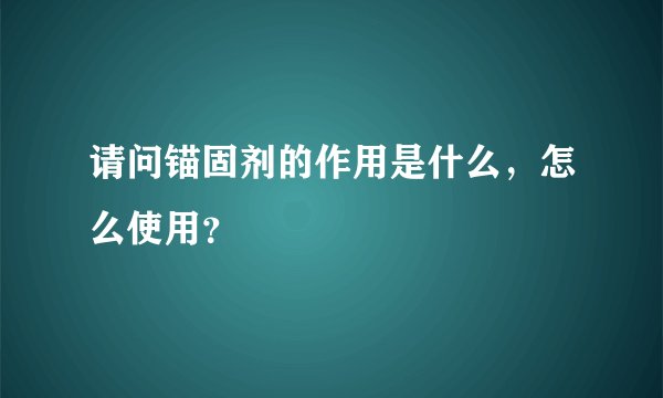 请问锚固剂的作用是什么，怎么使用？