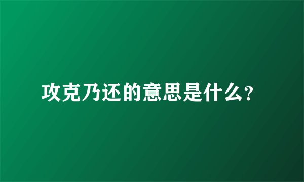 攻克乃还的意思是什么？