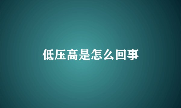 低压高是怎么回事