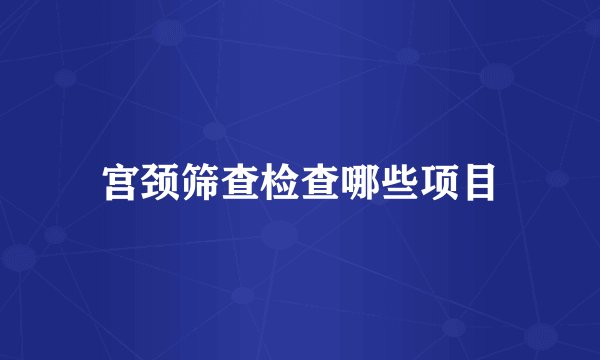 宫颈筛查检查哪些项目
