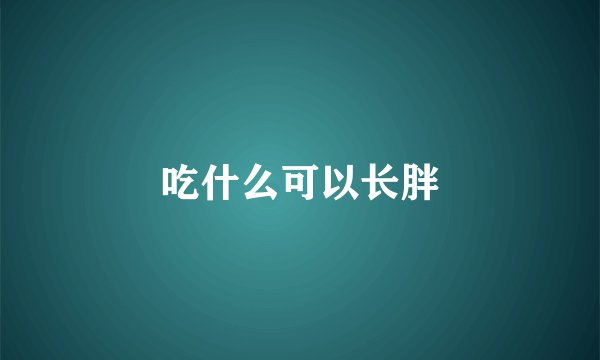 吃什么可以长胖