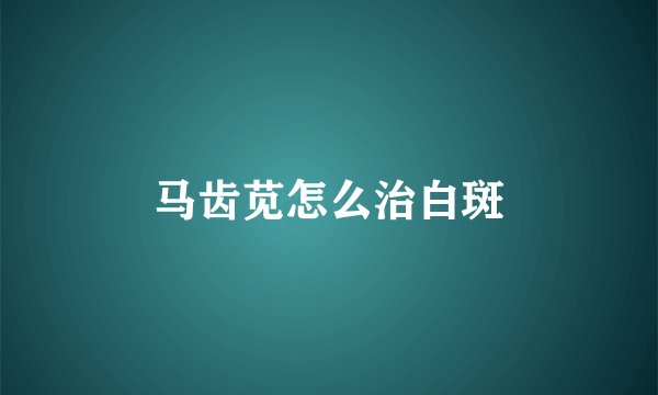 马齿苋怎么治白斑