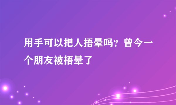 用手可以把人捂晕吗？曾今一个朋友被捂晕了