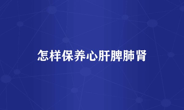 怎样保养心肝脾肺肾