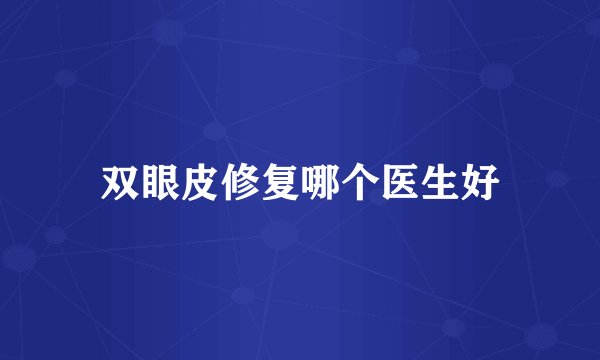 双眼皮修复哪个医生好