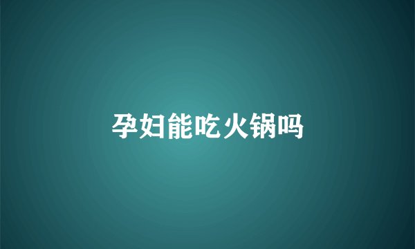 孕妇能吃火锅吗