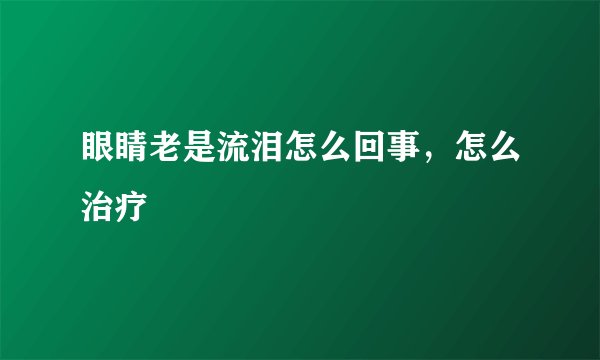眼睛老是流泪怎么回事，怎么治疗