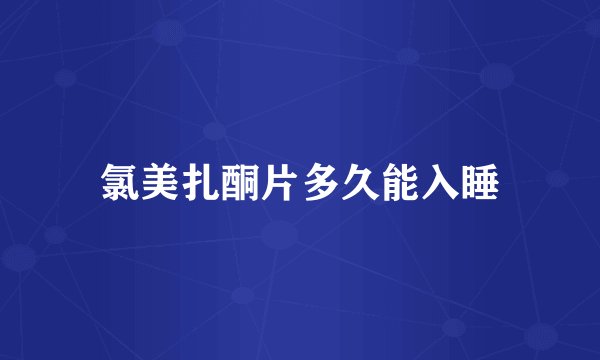 氯美扎酮片多久能入睡