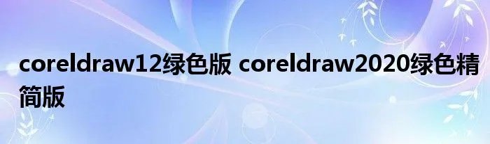 coreldraw12绿色版 coreldraw2020绿色精简版