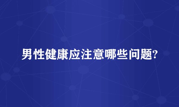 男性健康应注意哪些问题?