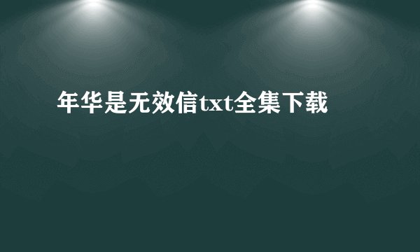 年华是无效信txt全集下载