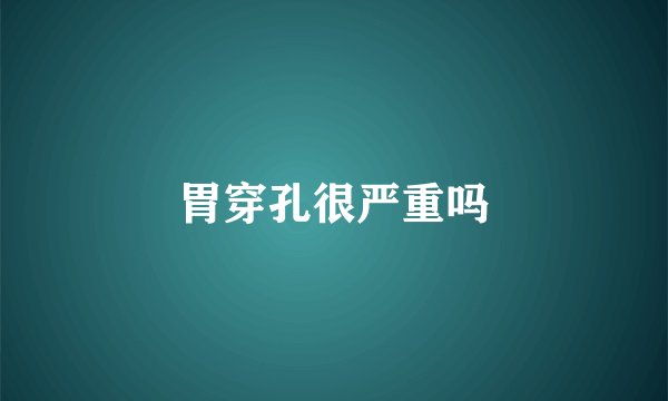 胃穿孔很严重吗