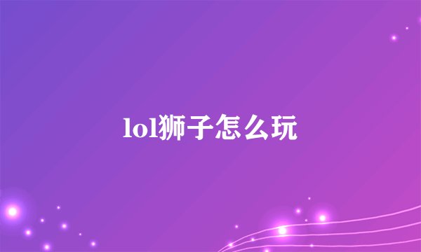 lol狮子怎么玩