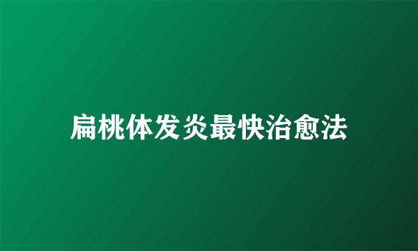扁桃体发炎最快治愈法