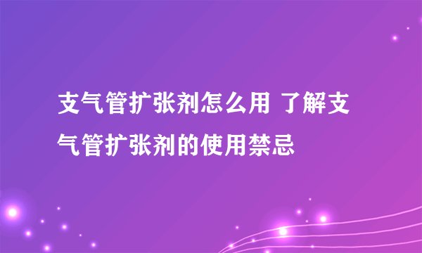 支气管扩张剂怎么用 了解支气管扩张剂的使用禁忌