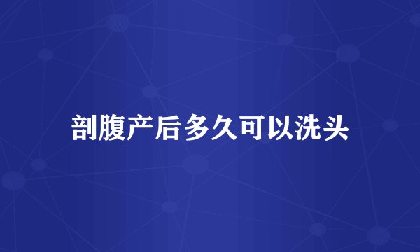 剖腹产后多久可以洗头