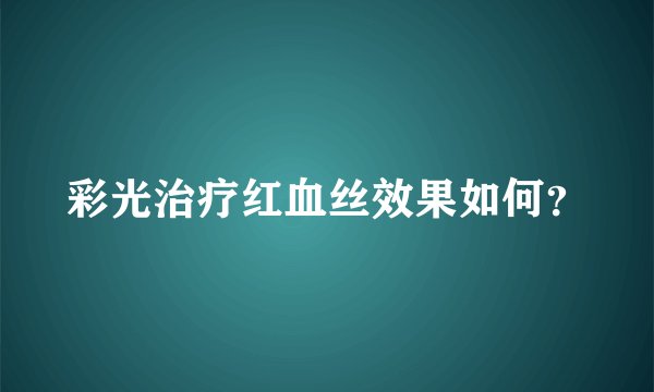 彩光治疗红血丝效果如何？