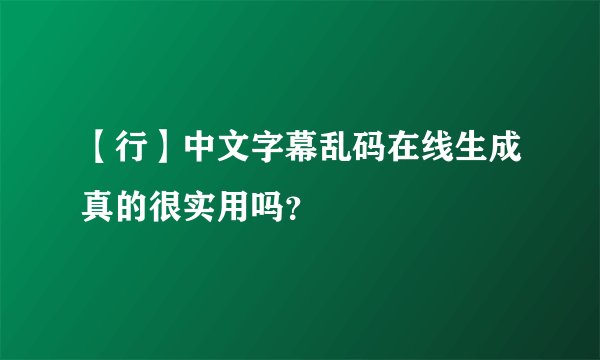 【行】中文字幕乱码在线生成真的很实用吗？