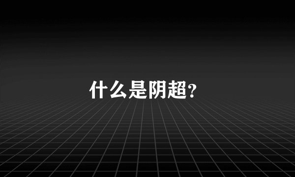 什么是阴超？