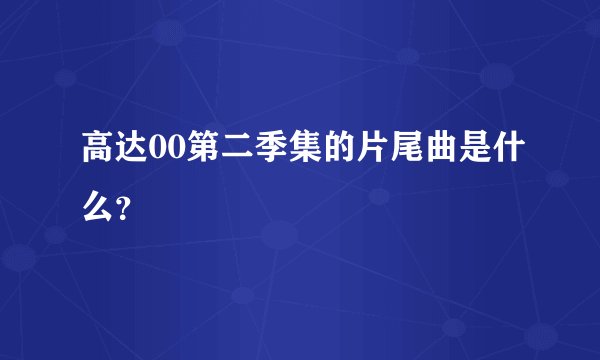 高达00第二季集的片尾曲是什么？