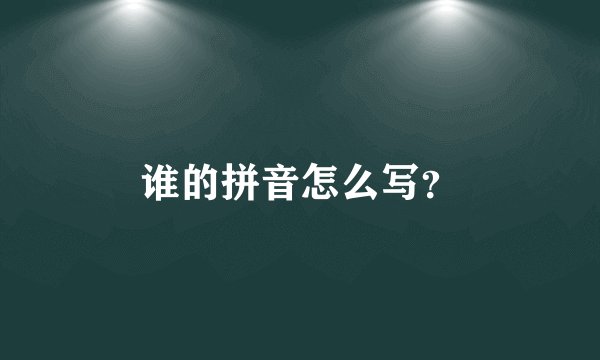 谁的拼音怎么写？