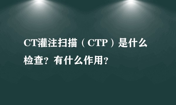 CT灌注扫描（CTP）是什么检查？有什么作用？