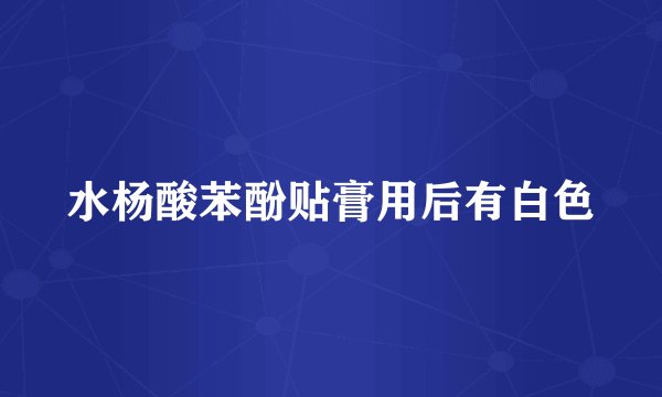 水杨酸苯酚贴膏用后有白色
