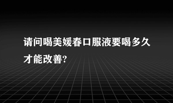 请问喝美媛春口服液要喝多久才能改善?
